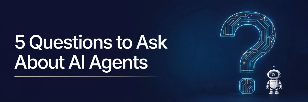 5 Questions to Ask About AI&nbsp;Agents